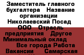 Заместитель главного бухгалтера › Название организации ­ Николаевский Посад, ООО › Отрасль предприятия ­ Другое › Минимальный оклад ­ 35 000 - Все города Работа » Вакансии   . Самарская обл.,Жигулевск г.